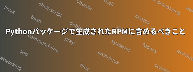 Pythonパッケージで生成されたRPMに含めるべきこと