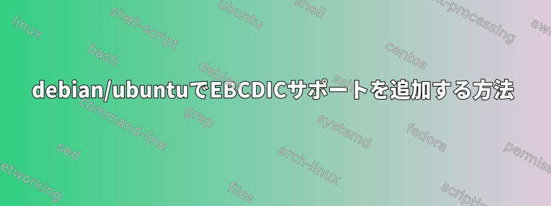 debian/ubuntuでEBCDICサポートを追加する方法