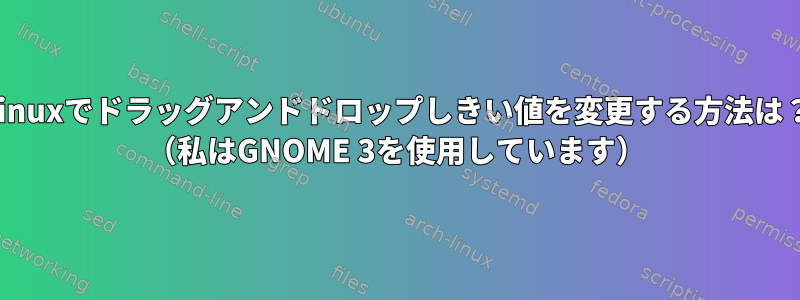 Linuxでドラッグアンドドロップしきい値を変更する方法は？ （私はGNOME 3を使用しています）