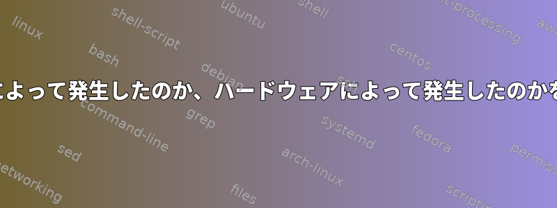 再起動がソフトウェアによって発生したのか、ハードウェアによって発生したのかをデバッグする方法は？