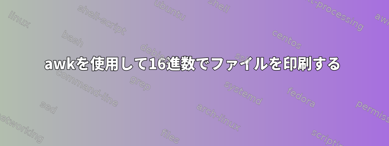 awkを使用して16進数でファイルを印刷する