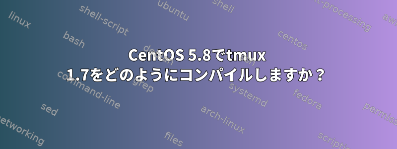 CentOS 5.8でtmux 1.7をどのようにコンパイルしますか？