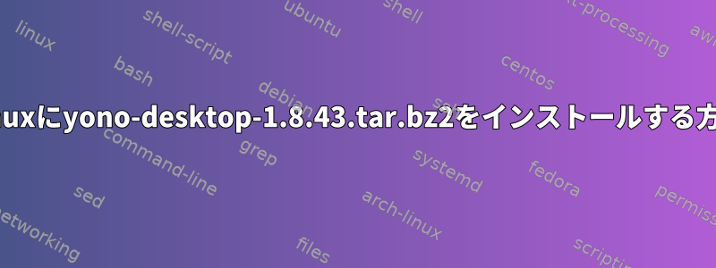 Linuxにyono-desktop-1.8.43.tar.bz2をインストールする方法