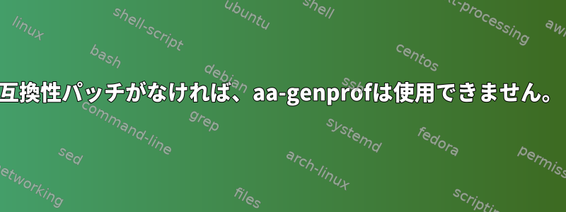 互換性パッチがなければ、aa-genprofは使用できません。