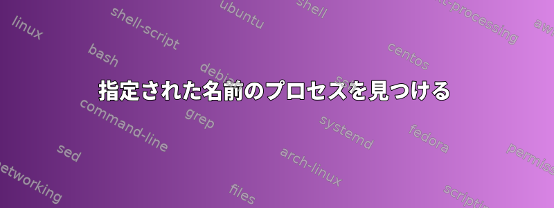 指定された名前のプロセスを見つける