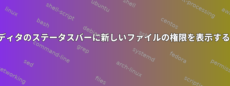 Vimエディタのステータスバーに新しいファイルの権限を表示するには？