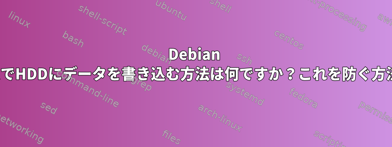 Debian LinuxシステムでHDDにデータを書き込む方法は何ですか？これを防ぐ方法は何ですか？