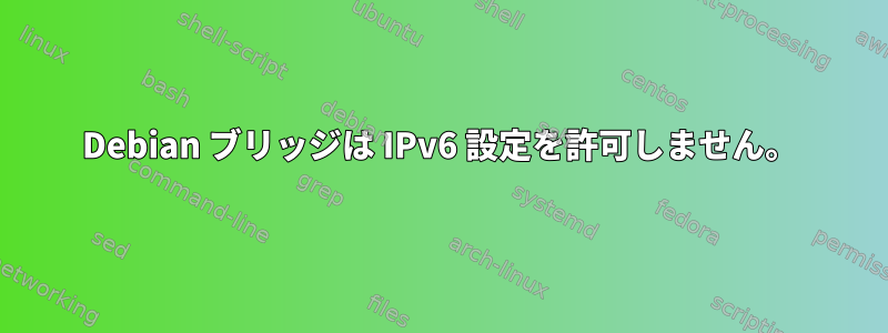 Debian ブリッジは IPv6 設定を許可しません。