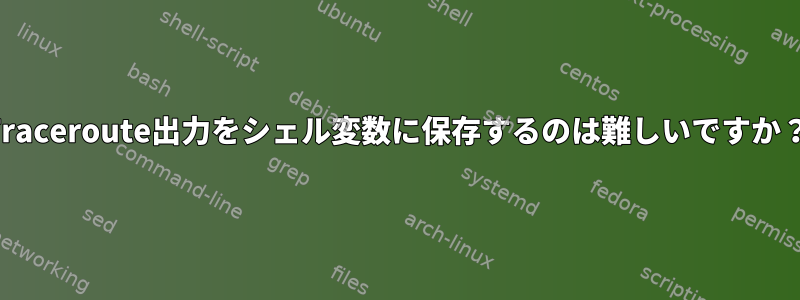 Traceroute出力をシェル変数に保存するのは難しいですか？