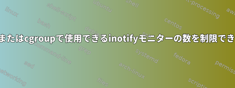 プロセスまたはcgroupで使用できるinotifyモニターの数を制限できますか？