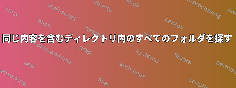 同じ内容を含むディレクトリ内のすべてのフォルダを探す