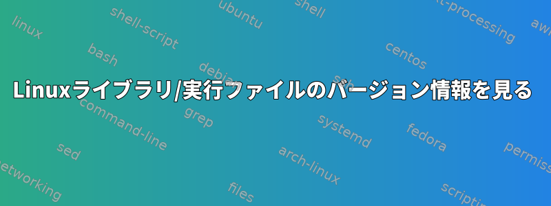 Linuxライブラリ/実行ファイルのバージョン情報を見る