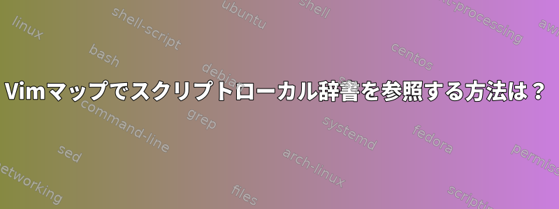 Vimマップでスクリプトローカル辞書を参照する方法は？