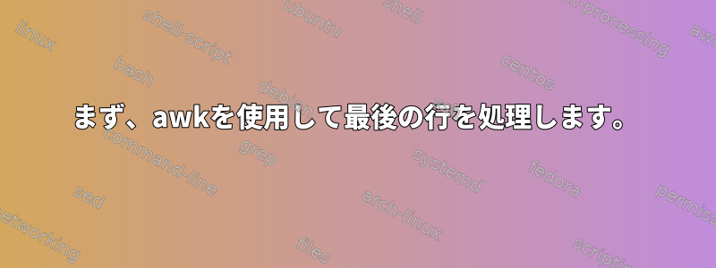 まず、awkを使用して最後の行を処理します。