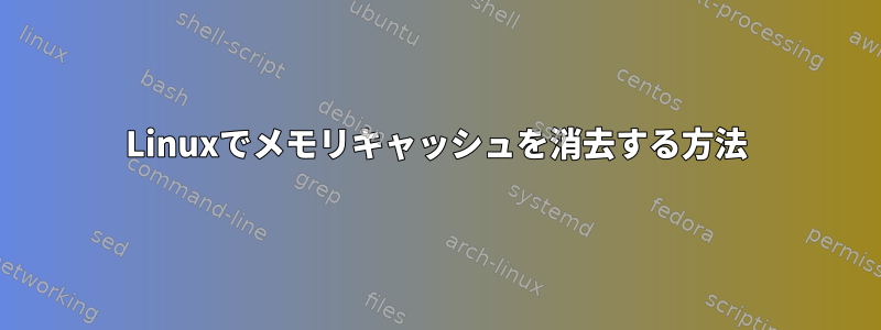 Linuxでメモリキャッシュを消去する方法