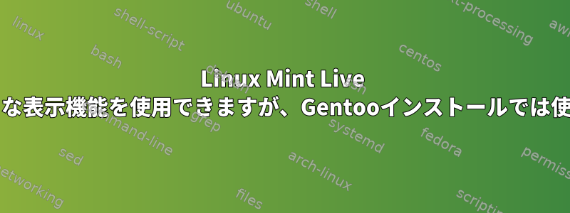 Linux Mint Live CDではさまざまな表示機能を使用できますが、Gentooインストールでは使用できません。