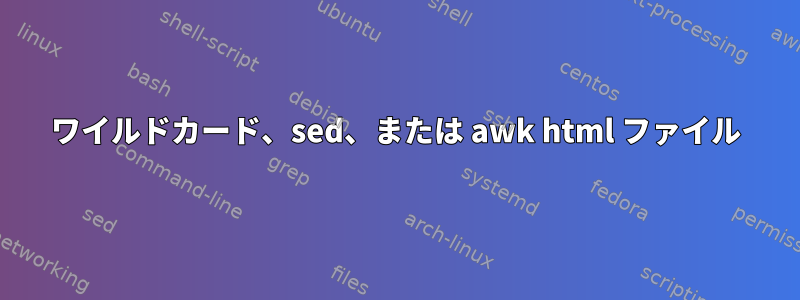 ワイルドカード、sed、または awk html ファイル