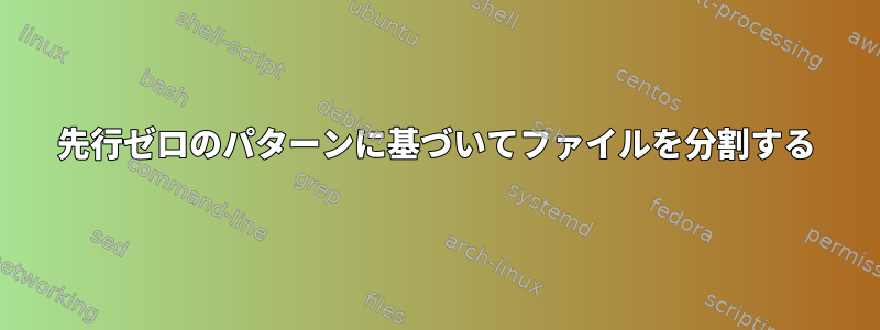 先行ゼロのパターンに基づいてファイルを分割する