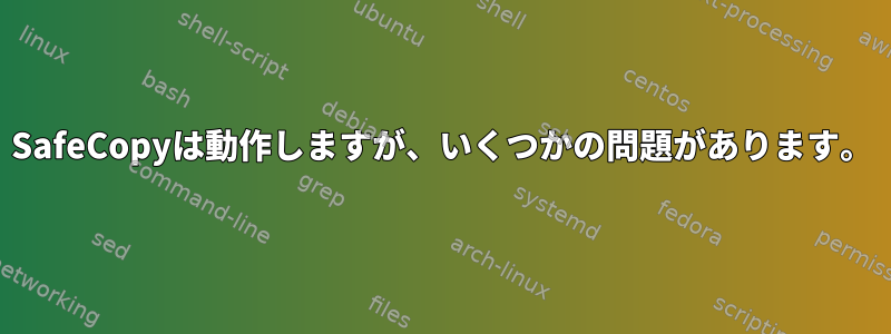 SafeCopyは動作しますが、いくつかの問題があります。