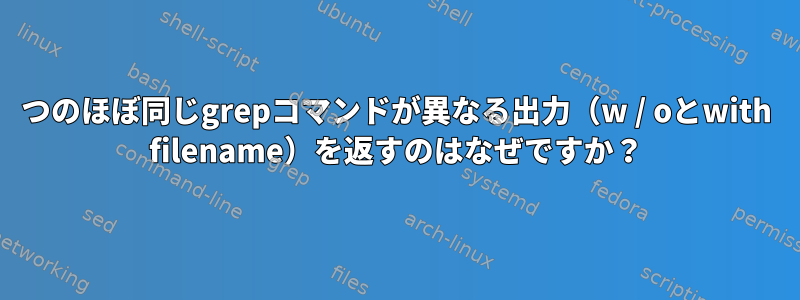 2つのほぼ同じgrepコマンドが異なる出力（w / oとwith filename）を返すのはなぜですか？