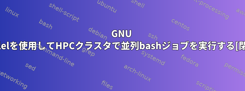 GNU Parallelを使用してHPCクラスタで並列bashジョブを実行する[閉じる]