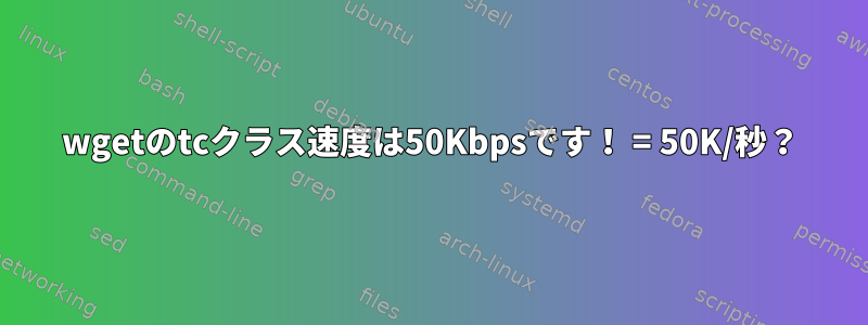 wgetのtcクラス速度は50Kbpsです！ = 50K/秒？