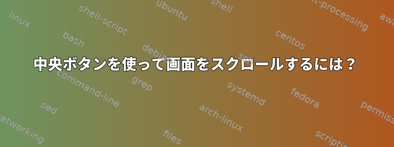 中央ボタンを使って画面をスクロールするには？