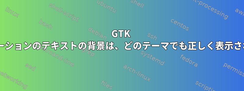 GTK 3アプリケーションのテキストの背景は、どのテーマでも正しく表示されません。