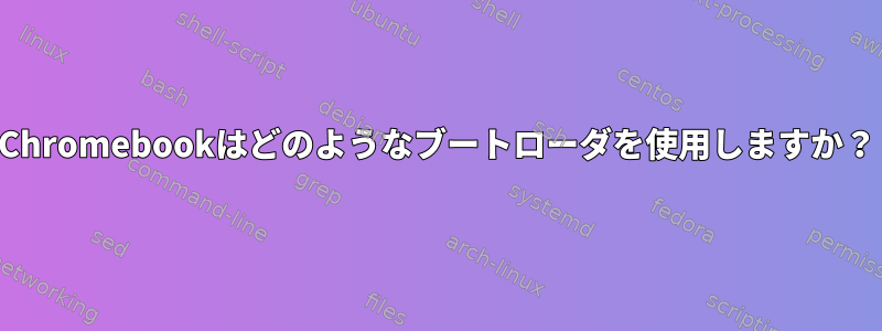 Chromebookはどのようなブートローダを使用しますか？