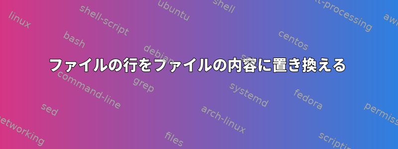 ファイルの行をファイルの内容に置き換える