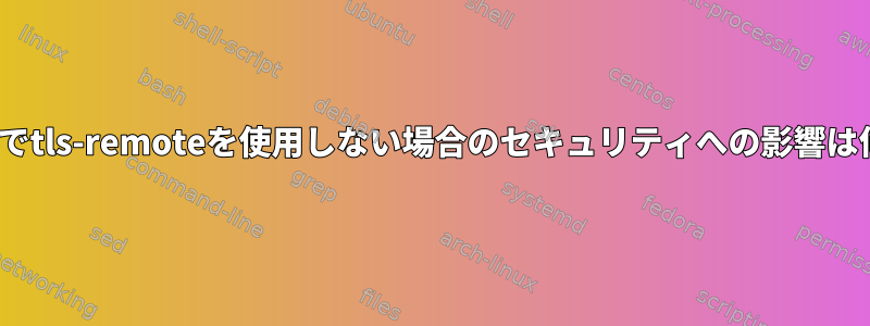 OpenVPNでtls-remoteを使用しない場合のセキュリティへの影響は何ですか？