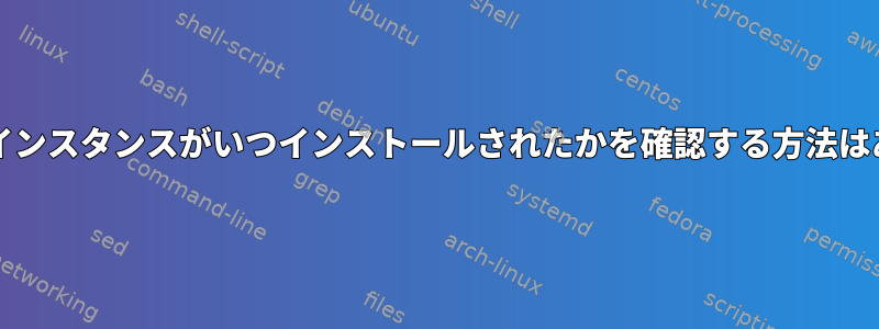 ホストにOSインスタンスがいつインストールされたかを確認する方法はありますか？