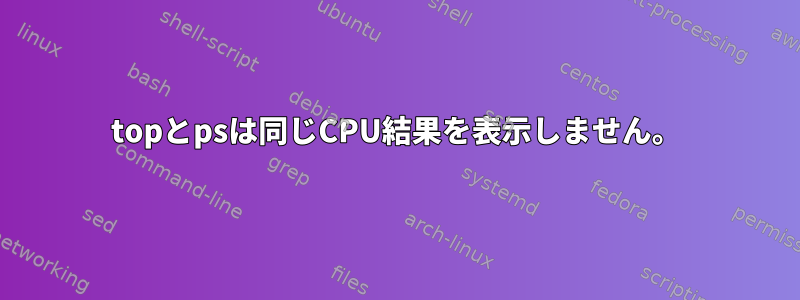 topとpsは同じCPU結果を表示しません。