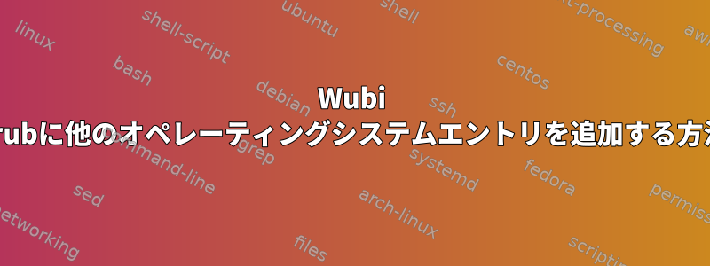 Wubi grubに他のオペレーティングシステムエントリを追加する方法