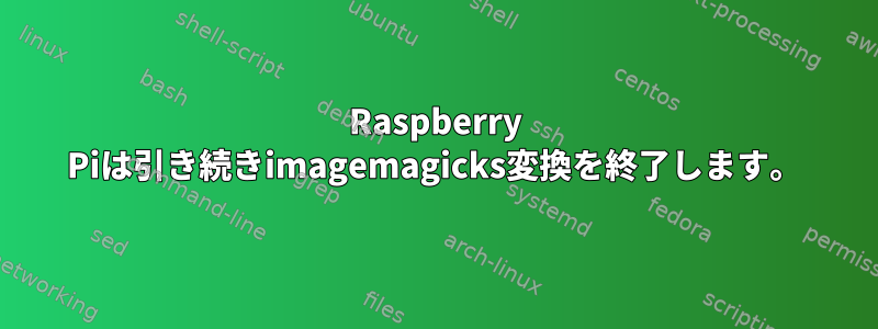 Raspberry Piは引き続きimagemagicks変換を終了します。