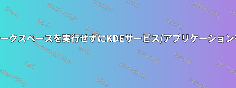 プラズマワークスペースを実行せずにKDEサービス/アプリケーションを使用する