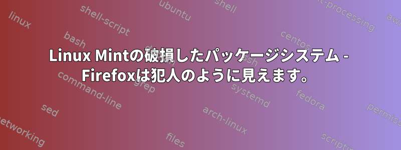 Linux Mintの破損したパッケージシステム - Firefoxは犯人のように見えます。