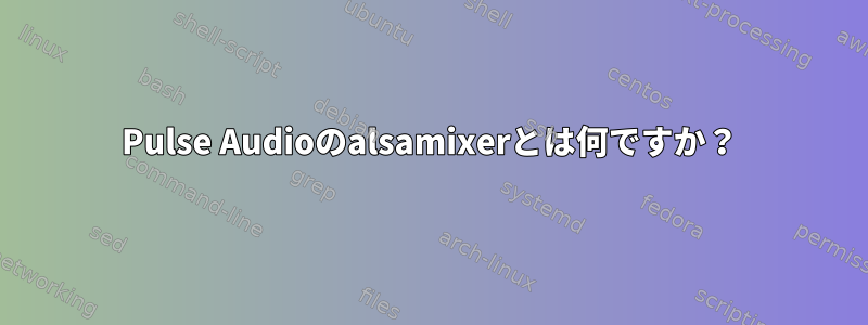 Pulse Audioのalsamixerとは何ですか？