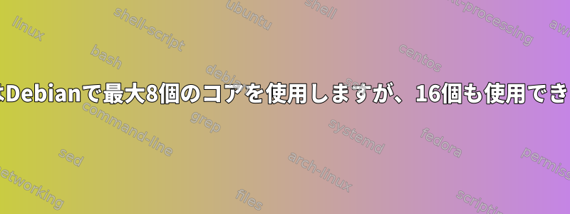 JavaはDebianで最大8個のコアを使用しますが、16個も使用できます。