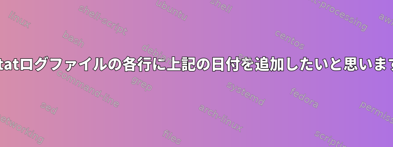 prstatログファイルの各行に上記の日付を追加したいと思います。