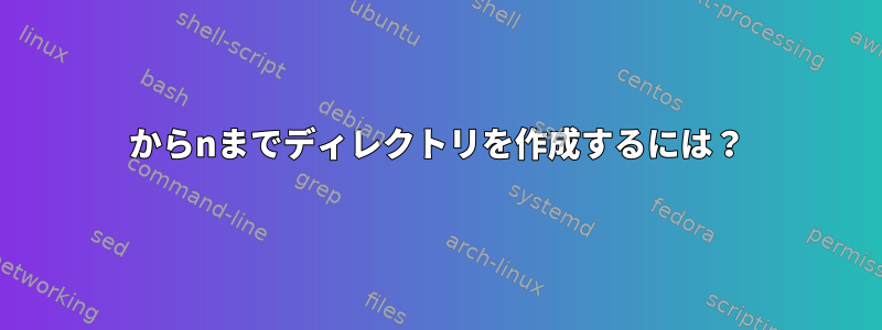 1からnまでディレクトリを作成するには？