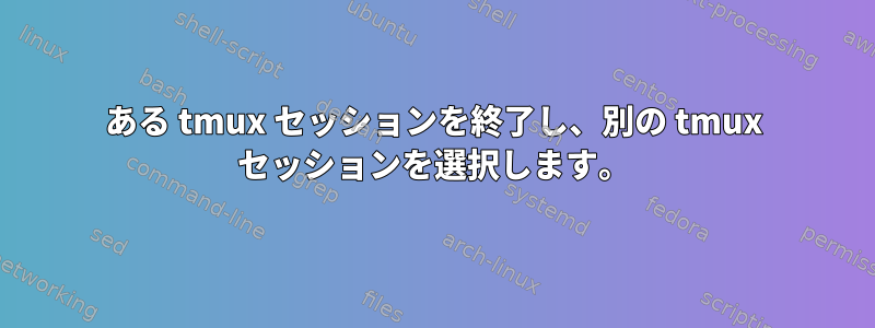 ある tmux セッションを終了し、別の tmux セッションを選択します。