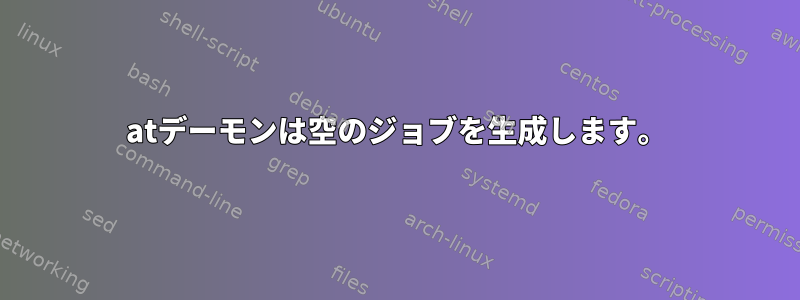 atデーモンは空のジョブを生成します。