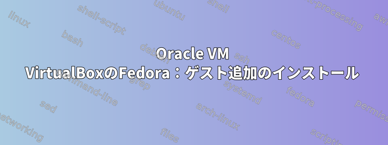 Oracle VM VirtualBoxのFedora：ゲスト追加のインストール