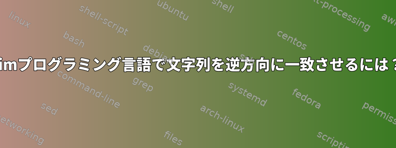 Vimプログラミング言語で文字列を逆方向に一致させるには？