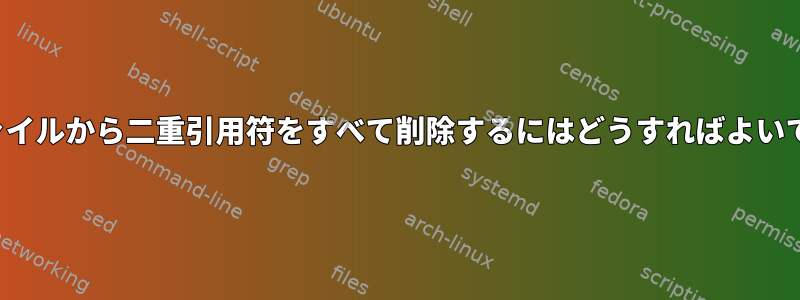 CSVファイルから二重引用符をすべて削除するにはどうすればよいですか？