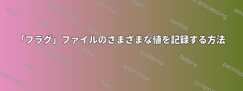 「フラグ」ファイルのさまざまな値を記録する方法