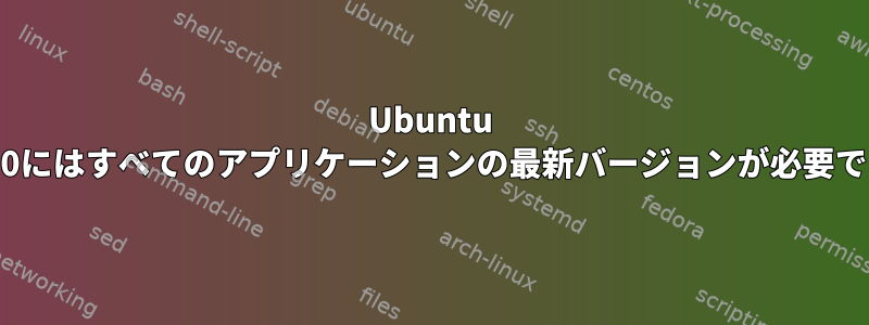 Ubuntu 12.10にはすべてのアプリケーションの最新バージョンが必要です。