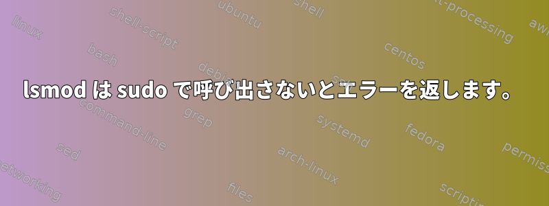 lsmod は sudo で呼び出さないとエラーを返します。