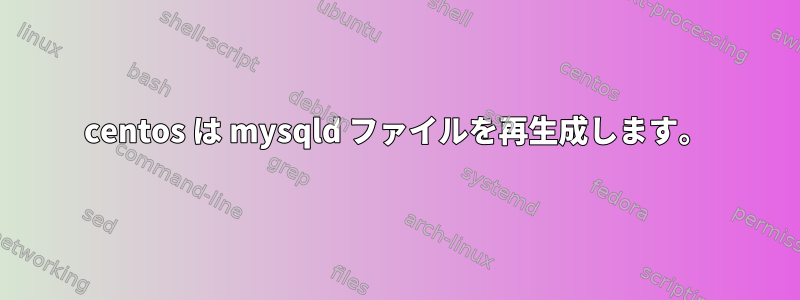 centos は mysqld ファイルを再生成します。